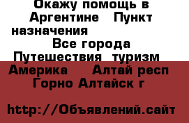 Окажу помощь в Аргентине › Пункт назначения ­ Buenos Aires - Все города Путешествия, туризм » Америка   . Алтай респ.,Горно-Алтайск г.